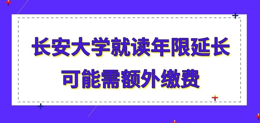 长安大学在职研究生就读年限延长需额外缴费吗