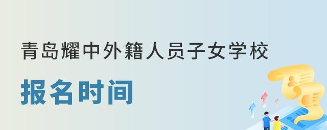  青岛耀中外籍人员子女学校报名时间