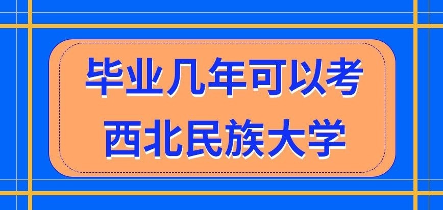 毕业几年可以考西北民族大学在职研究生