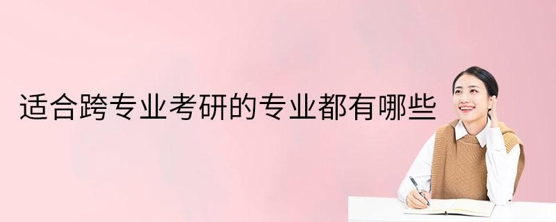 适合跨专业考研的专业都有哪些