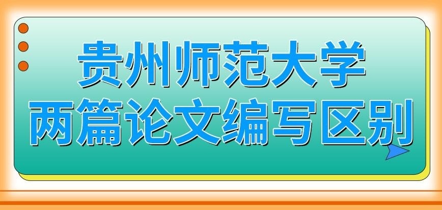 贵州师范大学在职研究生两篇论文编写区别在哪呢