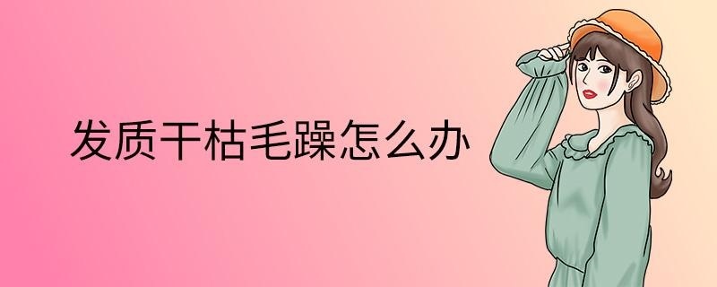 发质干枯毛躁怎么办