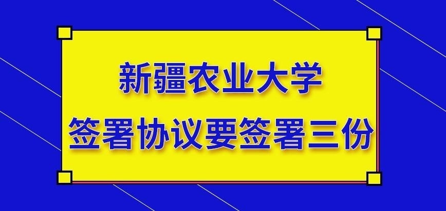 新疆農業大學在職研究生簽署協議要簽幾份呢