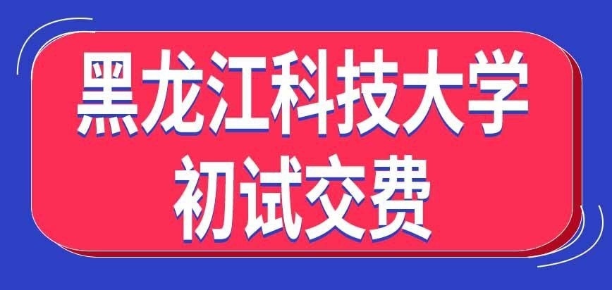 黑龙江科技大学在职研究生初试交费咋完成