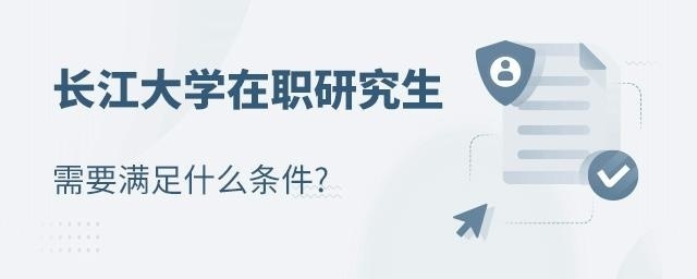 长江大学在职研究生需要满足什么条件