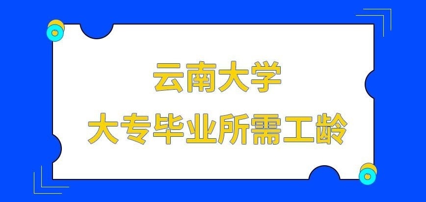 云南大学在职研究生大专毕业需几年工龄呢