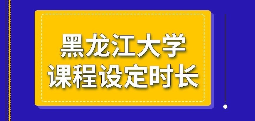 黑龙江大学在职研究生课程设定时长怎样呢