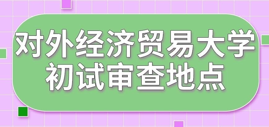 对外经济贸易大学在职研究生初试地点