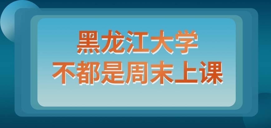 黑龙江大学在职研究生上课只能在每周末吗