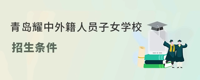 青岛耀中外籍人员子女学校招生条件