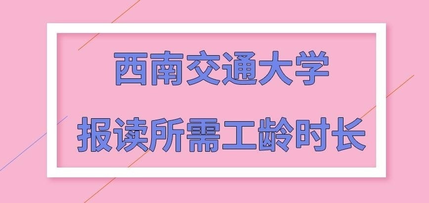 西南交通大学在职研究生报读需有几年工龄呢