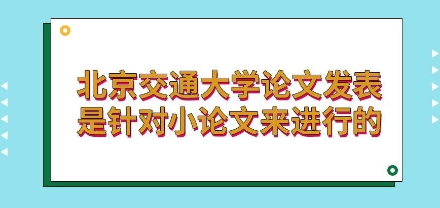 北京交通大学在职研究生论文发表针对小论文进行吗