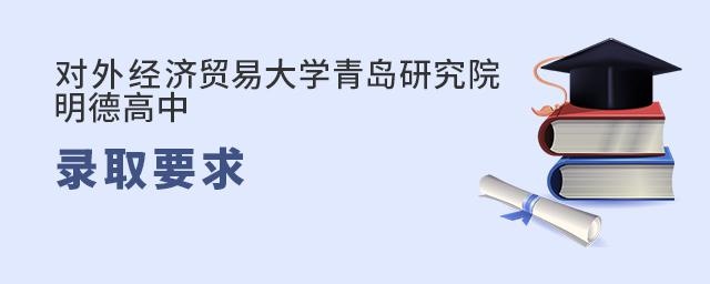 对外经济贸易大学青岛研究院明德国际高中的录取要求