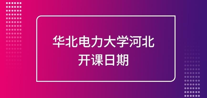 华北电力大学河北在职研究生开课日期哪里查呢