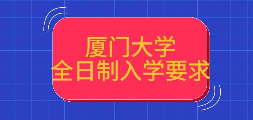 厦门大学在职研究生比全日制入学要求高吗