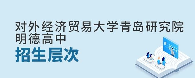 对外经济贸易大学青岛研究院·明德高中招生层次