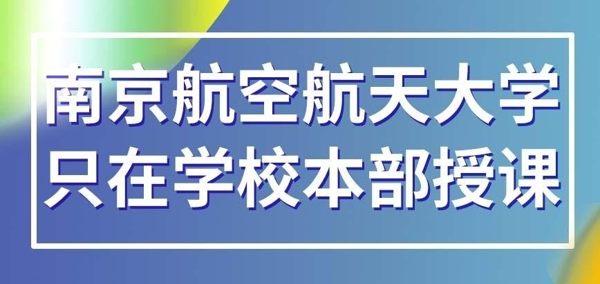 南京航空航天大学在职研究生只在学校本部授课吗