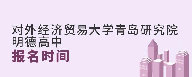 对外经济贸易大学青岛研究院·明德高中报名时间