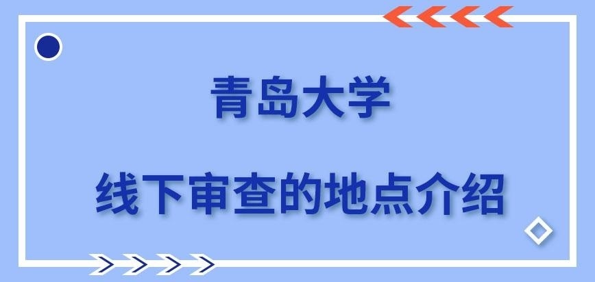 青岛大学在职研究生线下审查地点安排在哪里呢