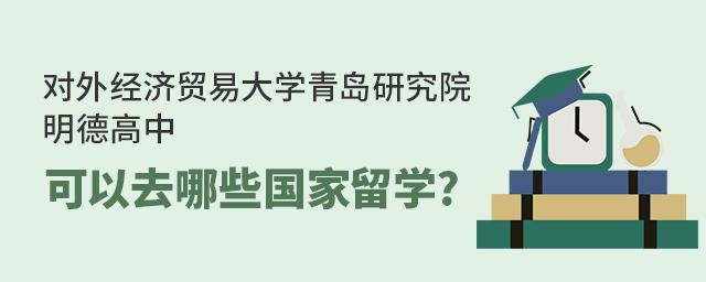 对外经济贸易大学青岛研究院·明德高中可以去哪些国家留学?