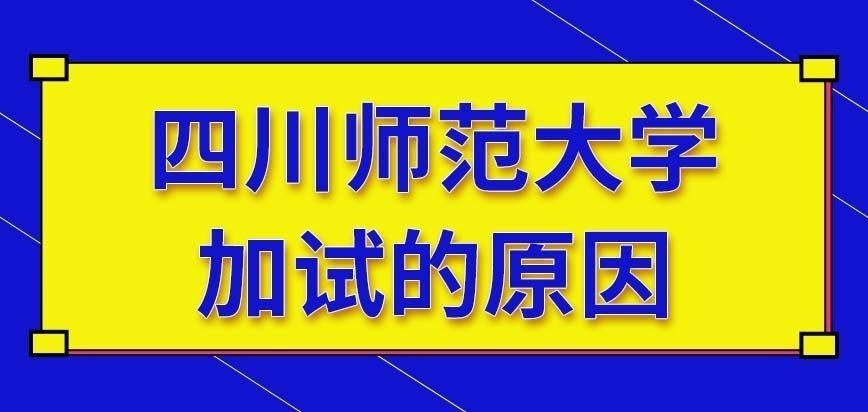 四川师范大学在职研究生导致被加试的原因是什么呢