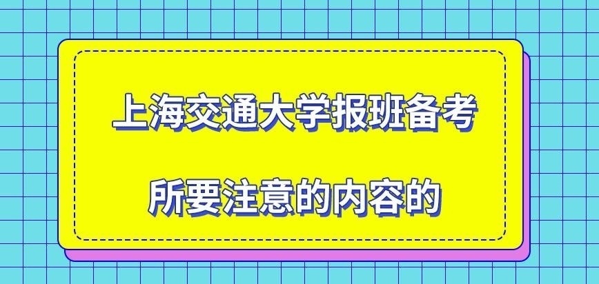 上海交通大学在职研究生报班备考需注意什么呢