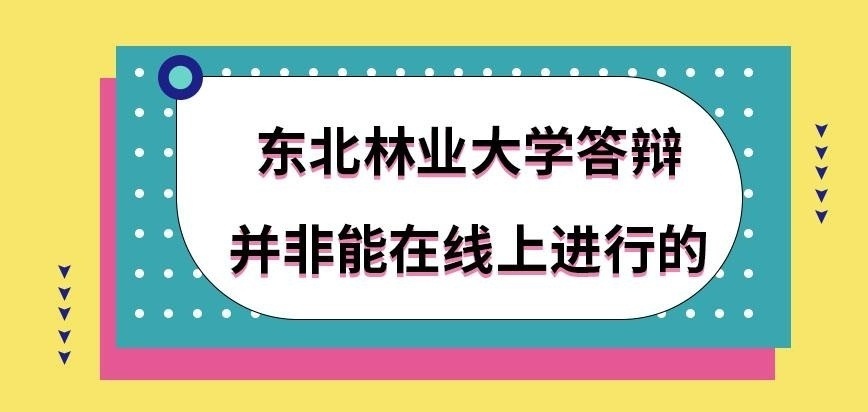 东北林业大学在职研究生答辩能在线上进行吗