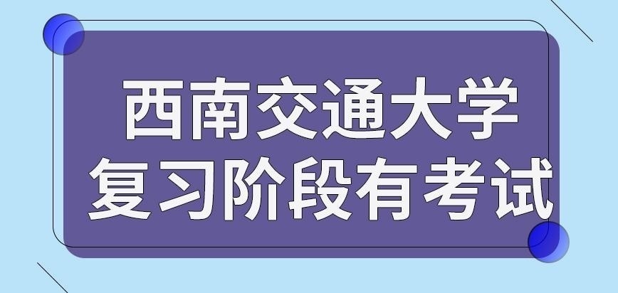 西南交通大学在职研究生复习阶段有考试吗