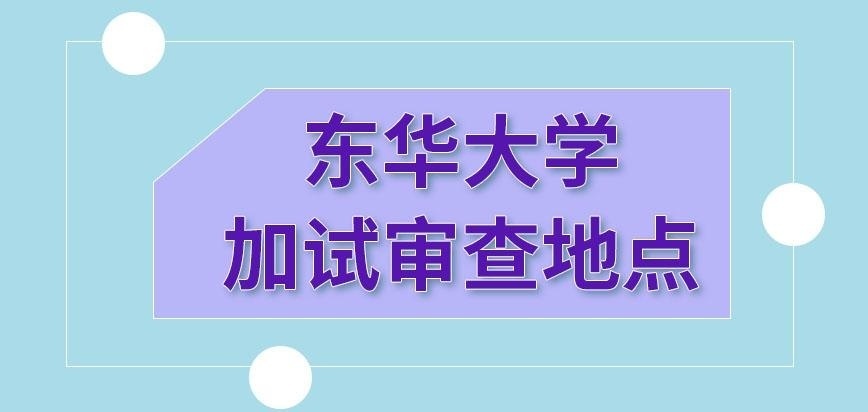 东华大学在职研究生在哪里进行加试审查呢