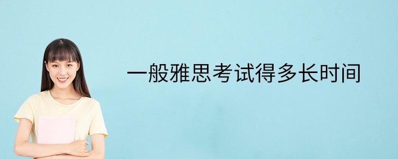 一般雅思考试得多长时间