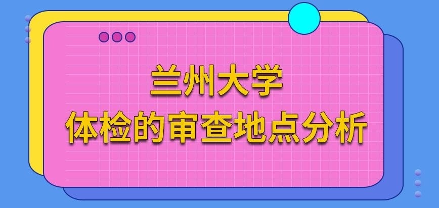 兰州大学在职研究生体检的审查在哪进行呢