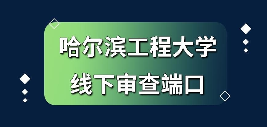 哈尔滨工程大学在职研究生线下审查的端口是哪里呢