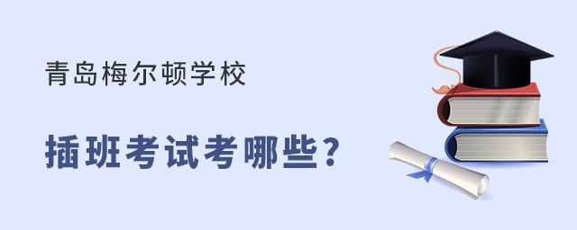 青岛梅尔顿学校插班考试内容有哪些?