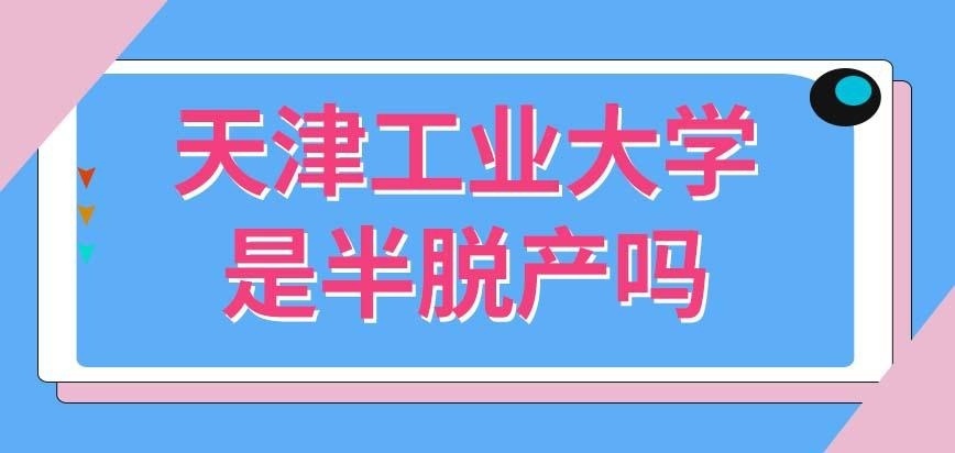 天津工业大学在职研究生是半脱产吗