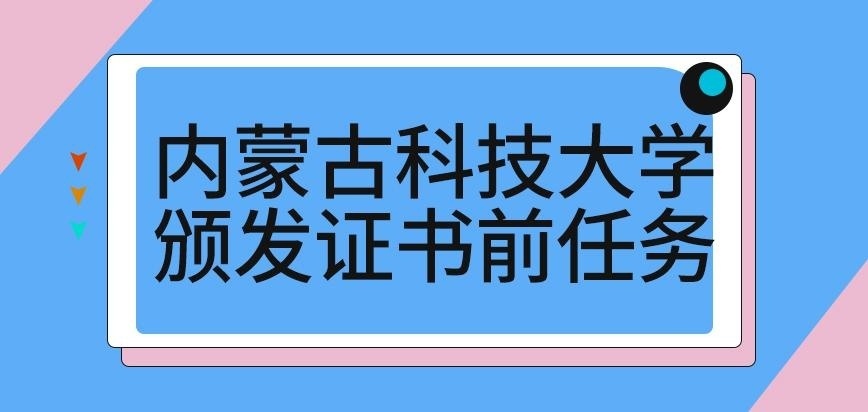 内蒙古科技大学在职研究生颁发证书前有啥任务