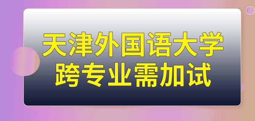 跨专业报名天津外国语大学在职研究生或将面临加试吗