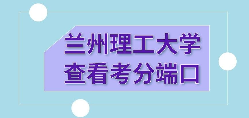 兰州理工大学在职研究生查看考分端口是哪里呢