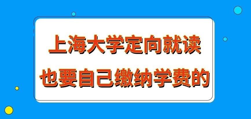 上海大学在职研究生定向就读需自己缴纳学费吗