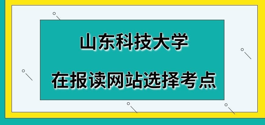 山东科技大学在职研究生是在报读网站选择考点吗