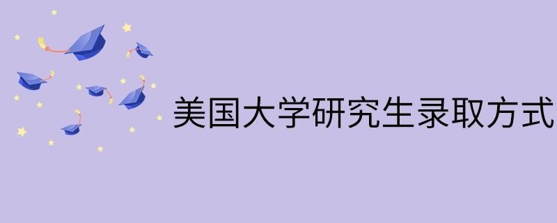 美国大学研究生录取方式