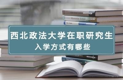西北政法大学在职研究生入学方式有哪些.jpg