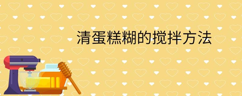 清蛋糕糊的搅拌方法