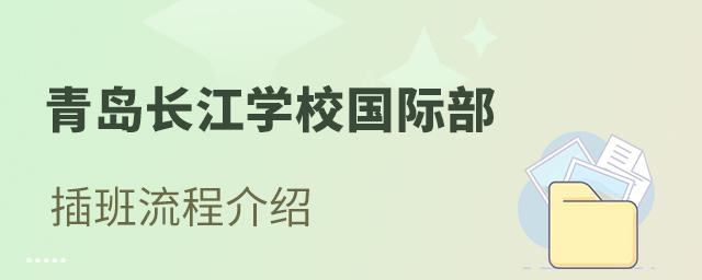 青岛长江学校国际部插班入学流程介绍