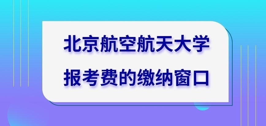 北京航空航天大学在职研究生报读费用去哪缴纳呢