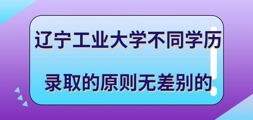 辽宁工业大学在职研究生不同学历录取原则有差别吗