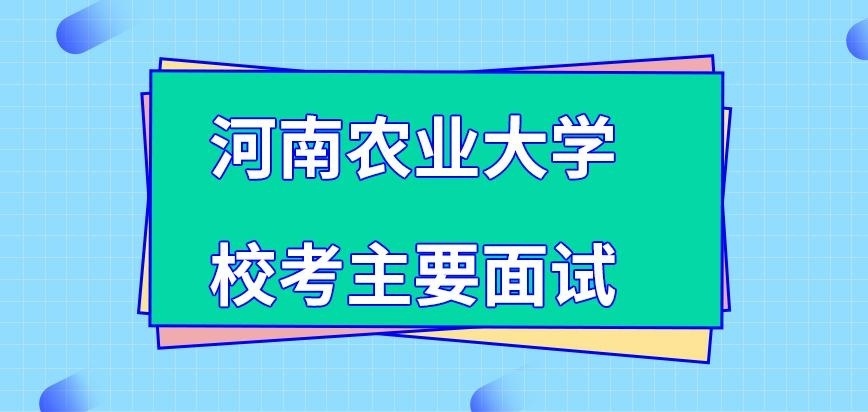 河南农业大学在职研究生校考主要面试吗