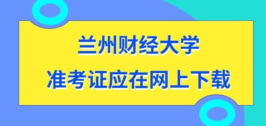 兰州财经大学在职研究生准考证应该去哪下载呢