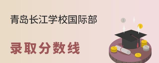 青岛长江学校国际部录取分数线