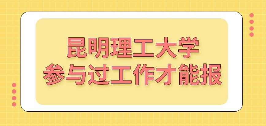 昆明理工大学在职研究生参与过工作才能报吗