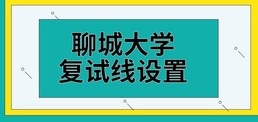 聊城大学在职研究生复试线咋设置